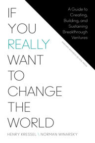 Title: If You Really Want to Change the World: A Guide to Creating, Building, and Sustaining Breakthrough Ventures, Author: Henry Kressel