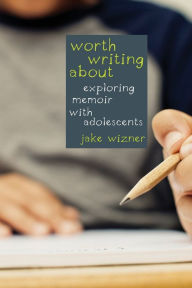 Title: Worth Writing About: Exploring Memoir with Adolescents, Author: Jake Wizner