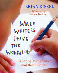 Title: When Writers Drive the Workshop: Honoring Young Voices and Bold Choices, Author: Brian Kissel