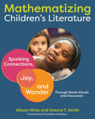 Title: Mathematizing Children's Literature: Sparking Connections, Joy, and Wonder Through Read-Alouds and Discussion, Author: Allison Hintz