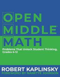 Title: Open Middle Math: Problems That Unlock Student Thinking, 6-12 / Edition 1, Author: Robert Kaplinsky