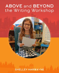 Title: Above and Beyond the Writing Workshop, Author: Shelley Harwayne
