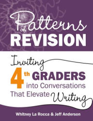 Title: Patterns of Revision, Grade 4: Inviting 4th Graders into Conversations That Elevate Writing, Author: Whitney La Rocca
