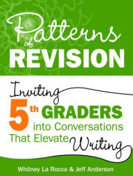 Title: Patterns of Revision, Grade 5: Inviting 5th Graders into Conversations That Elevate Writing, Author: Whitney La Rocca