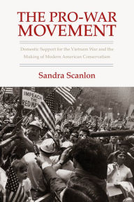 Title: The Pro-War Movement: Domestic Support for the Vietnam War and the Making of Modern American Conservatism, Author: Sandra Scanlon