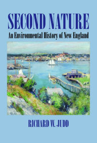 Title: Second Nature: An Environmental History of New England, Author: Richard W. Judd