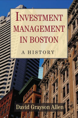 Investment Management In Boston A History By David Grayson Allen