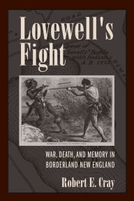 Title: Lovewell's Fight: War, Death, and Memory in Borderland New England, Author: Robert E. Cray