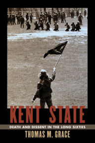 Title: Kent State: Death and Dissent in the Long Sixties, Author: Thomas M. Grace