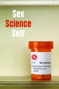 Title: Sex Science Self: A Social History of Estrogen, Testosterone, and Identity, Author: Bob Ostertag