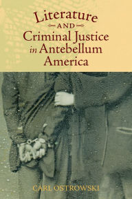 Title: Literature and Criminal Justice in Antebellum America, Author: Carl Ostrowski