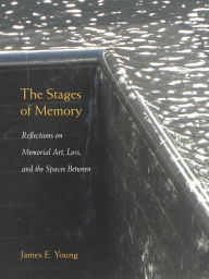 Title: The Stages of Memory: Reflections on Memorial Art, Loss, and the Spaces Between, Author: James E. Young