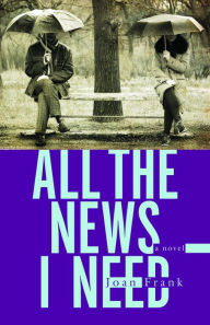 Title: All the News I Need: a novel, Author: Joan Frank