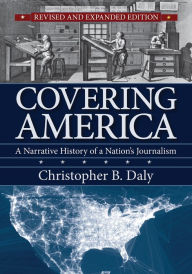 Title: Covering America: A Narrative History of a Nation's Journalism / Edition 2, Author: Christopher B. Daly