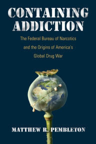 Title: Containing Addiction: The Federal Bureau of Narcotics and the Origins of America's Global Drug War, Author: Matthew R Pembleton