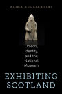 Exhibiting Scotland: Objects, Identity, and the National Museum