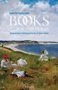 Title: Books for Idle Hours: Nineteenth-Century Publishing and the Rise of Summer Reading, Author: Donna Harrington-Lueker