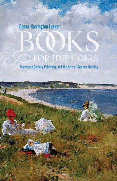 Books for Idle Hours: Nineteenth-Century Publishing and the Rise of Summer Reading