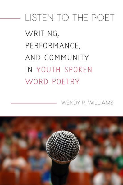 Listen to the Poet: Writing, Performance, and Community Youth Spoken Word Poetry