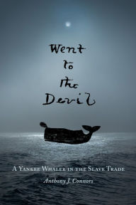 Title: Went to the Devil: A Yankee Whaler in the Slave Trade, Author: Anthony J. Connors