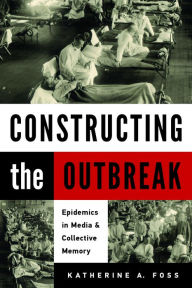 German books free download pdf Constructing the Outbreak: Epidemics in Media and Collective Memory in English CHM RTF FB2 by Katherine A. Foss