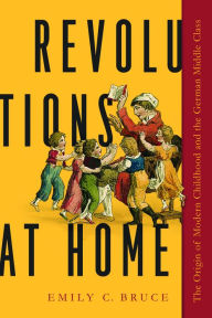 English text book download Revolutions at Home: The Origin of Modern Childhood and the German Middle Class MOBI 9781625345622