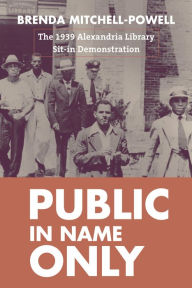 Title: Public in Name Only: The 1939 Alexandria Library Sit-In Demonstration, Author: Brenda  Mitchell-Powell