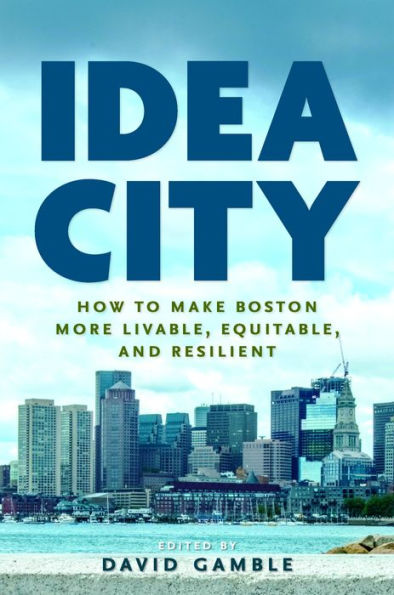 Idea City: How to Make Boston More Livable, Equitable, and Resilient