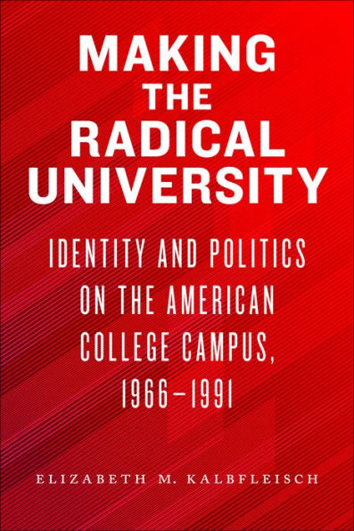 Making the Radical University: Identity and Politics on American College Campus, 1966-1991
