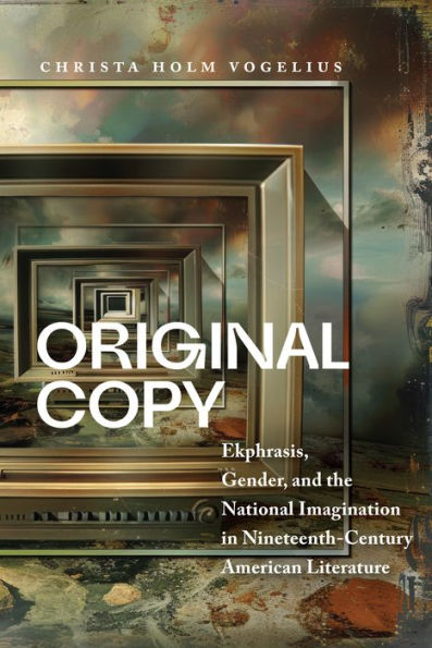 Original Copy: Ekphrasis, Gender, and the National Imagination Nineteenth-Century American Literature