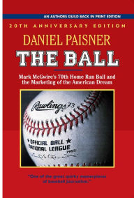 Title: The Ball: Mark McGwire's 70th Home Run Ball and the Marketing of the American Dream, Author: Daniel Paisner