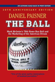 Title: The Ball: Mark McGwire's 70th Home Run Ball and the Marketing of the American Dream, Author: Daniel Paisner