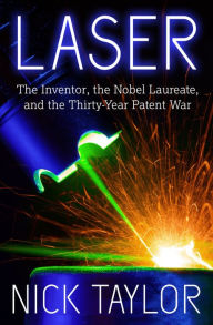 Title: Laser: The Inventor, the Nobel Laureate, and the Thirty-Year Patent War, Author: Nick Taylor