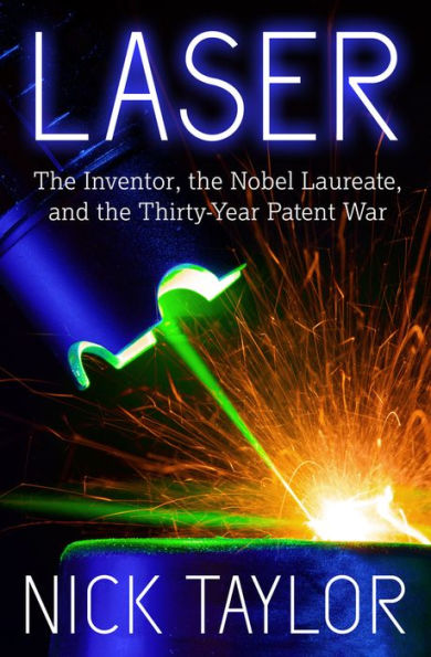 Laser: The Inventor, the Nobel Laureate, and the Thirty-Year Patent War