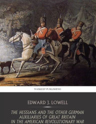 Title: The Hessians and the Other German Auxiliaries of Great Britain in the Revolutionary War, Author: Edward J. Lowell