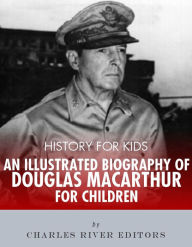 Title: History for Kids: An Illustrated Biography of Douglas MacArthur for Children, Author: Editors Charles River