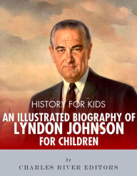 Title: History for Kids: An Illustrated Biography of Lyndon B. Johnson for Children, Author: Editors Charles River