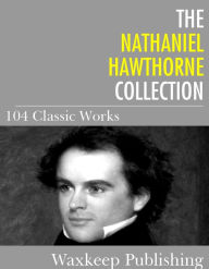 Title: The Nathaniel Hawthorne Collection: 104 Classic Works, Author: Nathaniel Hawthorne