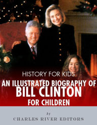 Title: History for Kids: An Illustrated Biography of Bill Clinton for Children, Author: Editors Charles River