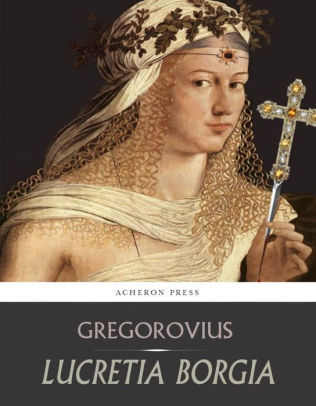 Lucretia Borgia by Ferdinand Gregorovius | NOOK Book (eBook) | Barnes ...