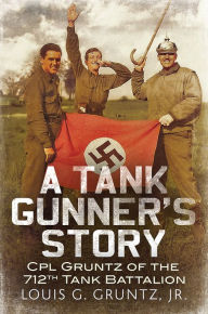 Title: A Tank Gunner's Story: Cpl Gruntz of the 712th Tank Battalion, Author: Louis G Gruntz. Jnr