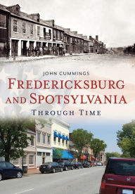 Title: Fredericksburg and Spotsylvania Through Time, Author: John F. Cummings