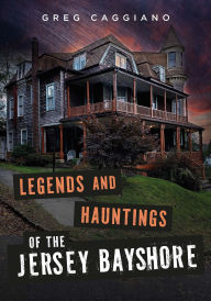 Title: Legends and Hauntings of the Jersey Bayshore, Author: Greg Caggiano