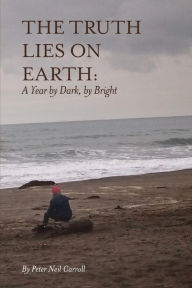 Title: The Truth Lies on Earth: A Year by Dark, by Bright, Author: Peter Neil Carroll
