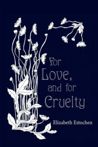 Title: For Love, and for Cruelty, Author: Elizabeth Estochen