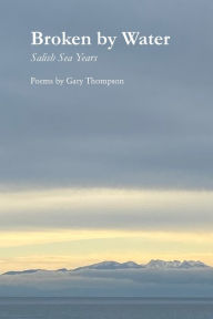 Title: Broken by Water: Salish Sea Years, Author: Gary Thompson