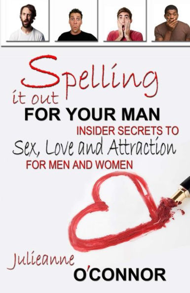 Spelling It Out For Your Man: Insider Secrets to Sex, Love and Attraction