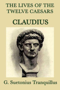 Title: The Lives of the Twelve Caesars: Claudius, Author: G. Suetonias Tranquillis