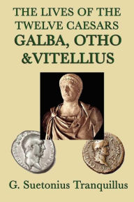 Title: The Lives of the Twelve Caesars: Galba, Otho, Vitellius, Author: G. Suetonius Tranquillus