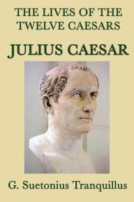 Title: The Lives of the Twelve Caesars: Julius Caesar, Author: G. Suetonias Tranquillis